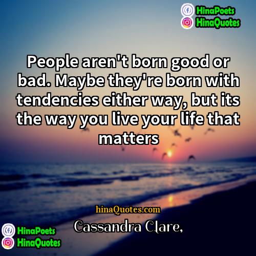 Cassandra Clare Quotes | People aren't born good or bad. Maybe